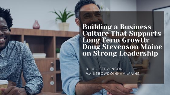 Building a Business Culture That Supports Long Term Growth: Doug Stevenson Maine on Strong Leadership