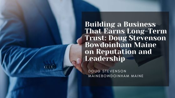Building a Business That Earns Long-Term Trust: Doug Stevenson Bowdoinham Maine on Reputation and Leadership