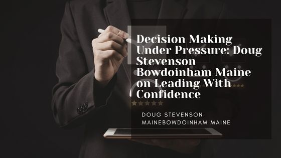 Decision Making Under Pressure: Doug Stevenson Bowdoinham Maine on Leading With Confidence
