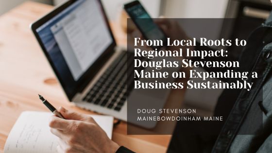 From Local Roots to Regional Impact: Douglas Stevenson Maine on Expanding a Business Sustainably