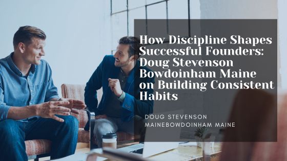 How Discipline Shapes Successful Founders: Doug Stevenson Bowdoinham Maine on Building Consistent Habits