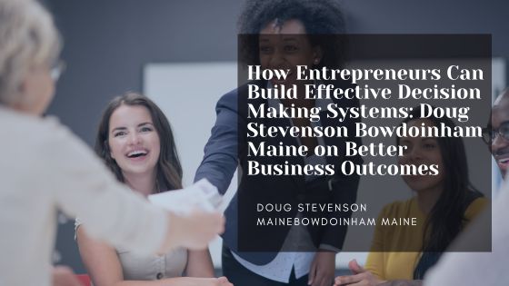 How Entrepreneurs Can Build Effective Decision Making Systems: Doug Stevenson Bowdoinham Maine on Better Business Outcomes