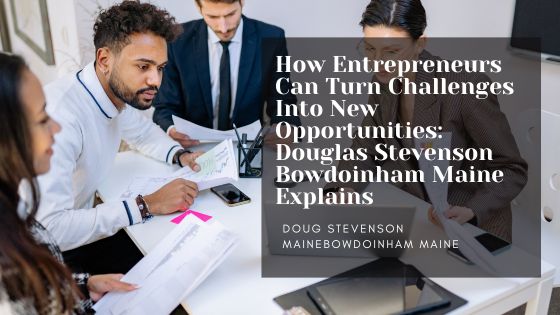 How Entrepreneurs Can Turn Challenges Into New Opportunities: Douglas Stevenson Bowdoinham Maine Explains