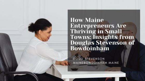 How Maine Entrepreneurs Are Thriving in Small Towns: Insights from Douglas Stevenson of Bowdoinham