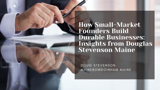 How Small-Market Founders Build Durable Businesses: Insights from Douglas Stevenson Maine