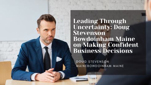 Leading Through Uncertainty: Doug Stevenson Bowdoinham Maine on Making Confident Business Decisions