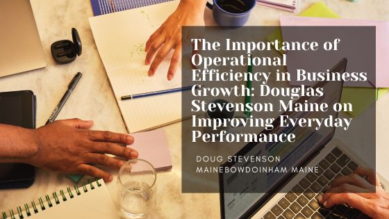 The Importance of Operational Efficiency in Business Growth: Douglas Stevenson Maine on Improving Everyday Performance