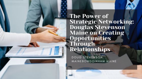 The Power of Strategic Networking: Douglas Stevenson Maine on Creating Opportunities Through Relationships