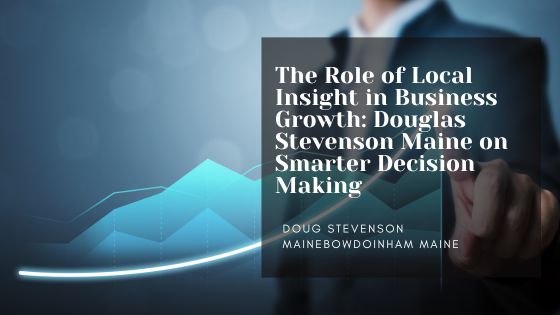The Role of Local Insight in Business Growth: Douglas Stevenson Maine on Smarter Decision Making