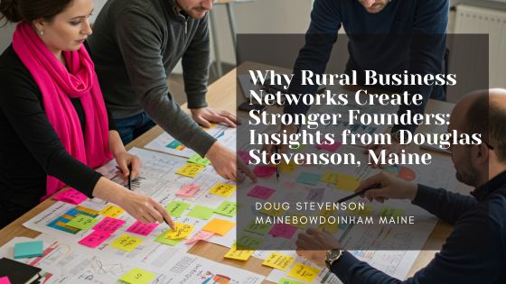 Why Rural Business Networks Create Stronger Founders: Insights from Douglas Stevenson, Maine